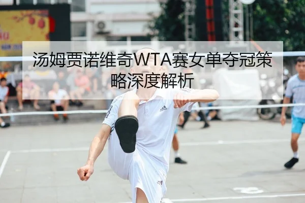 汤姆贾诺维奇WTA赛女单夺冠策略深度解析