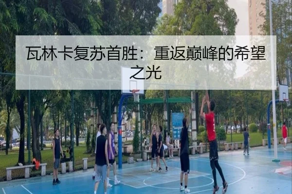 瓦林卡复苏首胜：重返巅峰的希望之光